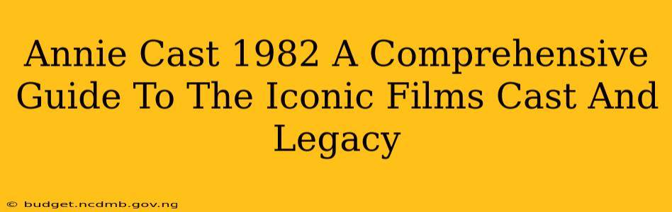 Annie Cast 1982 A Comprehensive Guide To The Iconic Films Cast And Legacy