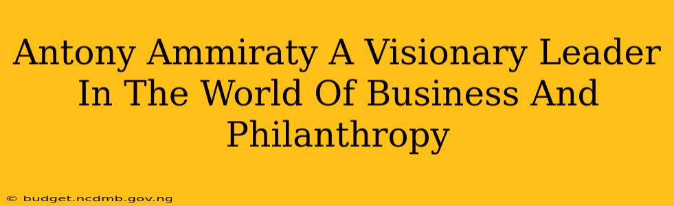 Antony Ammiraty A Visionary Leader In The World Of Business And Philanthropy