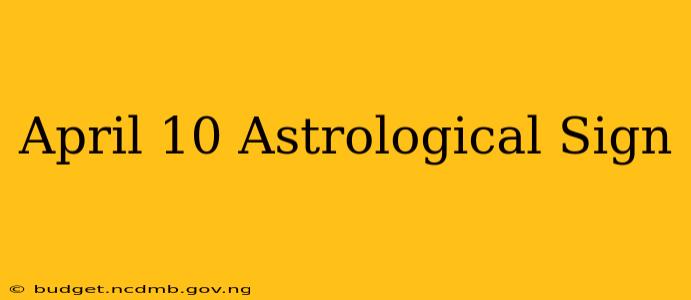 April 10 Astrological Sign
