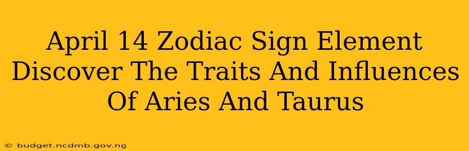 April 14 Zodiac Sign Element Discover The Traits And Influences Of Aries And Taurus