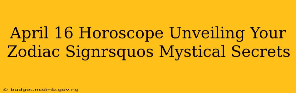 April 16 Horoscope Unveiling Your Zodiac Signrsquos Mystical Secrets