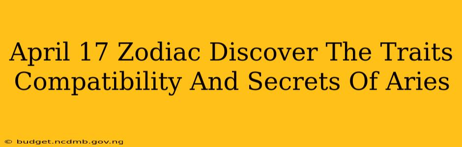 April 17 Zodiac Discover The Traits Compatibility And Secrets Of Aries