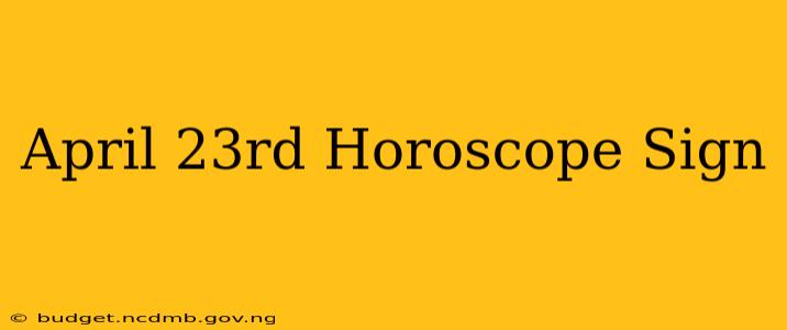 April 23rd Horoscope Sign