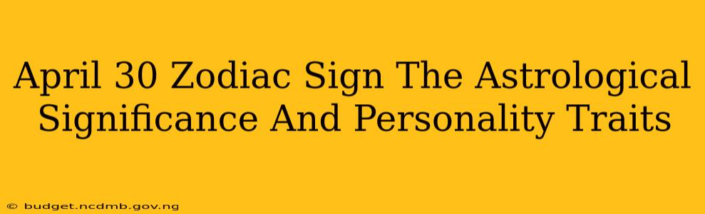 April 30 Zodiac Sign The Astrological Significance And Personality Traits