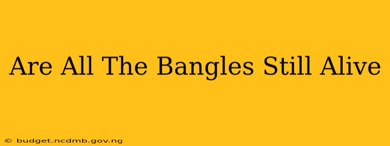 Are All The Bangles Still Alive
