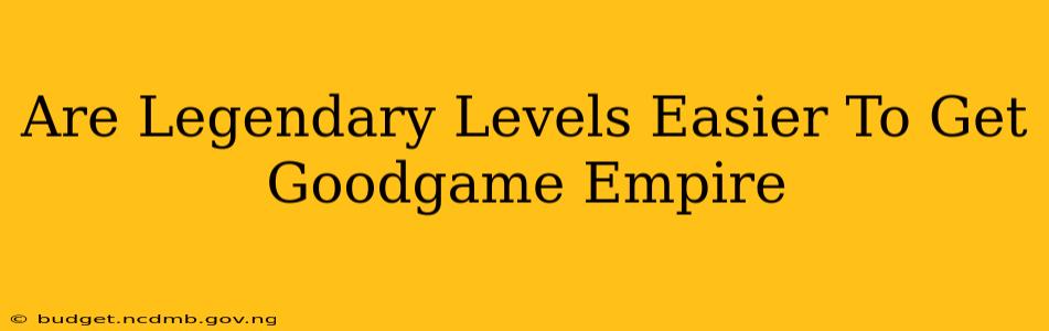 Are Legendary Levels Easier To Get Goodgame Empire