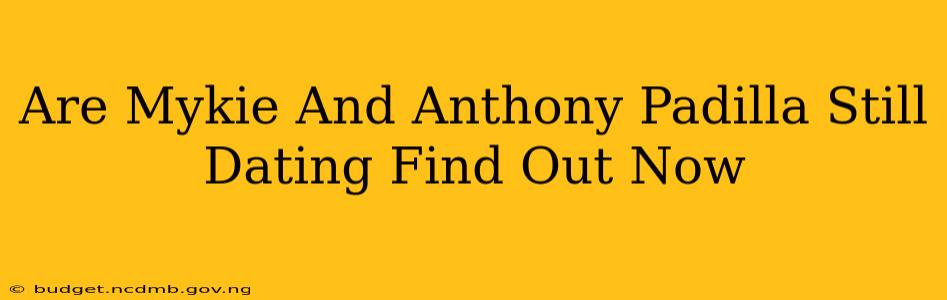 Are Mykie And Anthony Padilla Still Dating Find Out Now