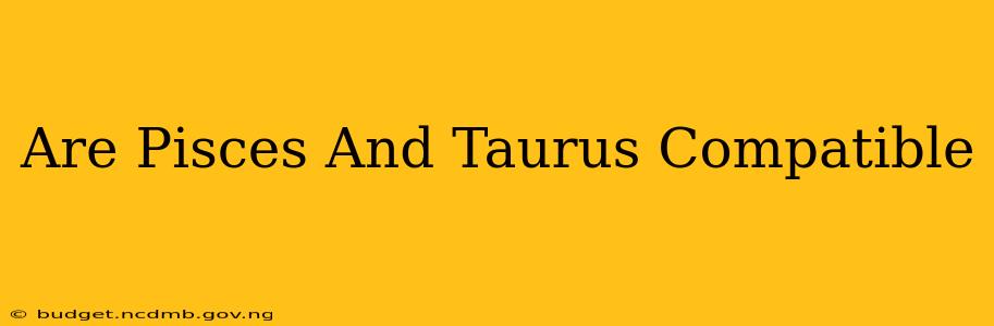 Are Pisces And Taurus Compatible