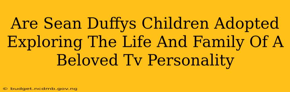 Are Sean Duffys Children Adopted Exploring The Life And Family Of A Beloved Tv Personality
