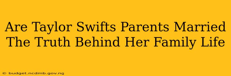 Are Taylor Swifts Parents Married The Truth Behind Her Family Life