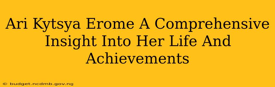 Ari Kytsya Erome A Comprehensive Insight Into Her Life And Achievements