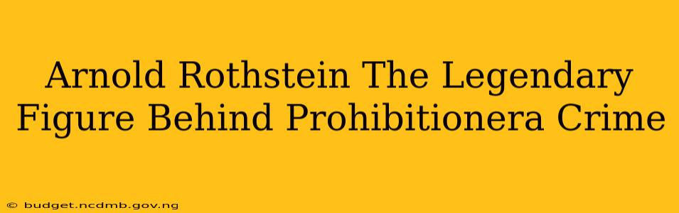 Arnold Rothstein The Legendary Figure Behind Prohibitionera Crime