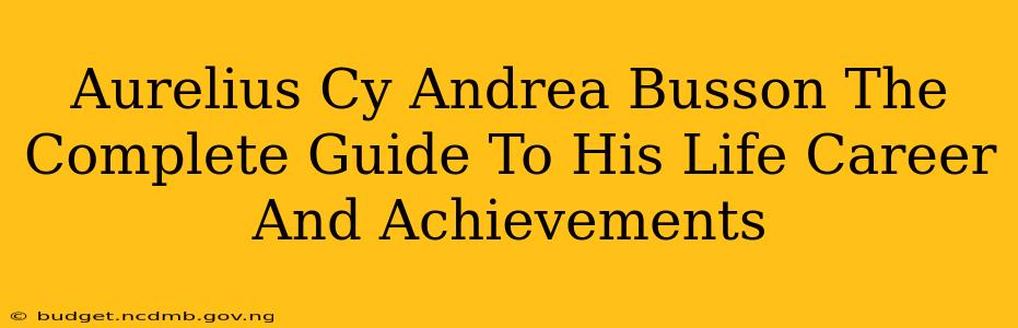 Aurelius Cy Andrea Busson The Complete Guide To His Life Career And Achievements