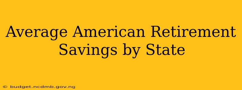 Average American Retirement Savings by State