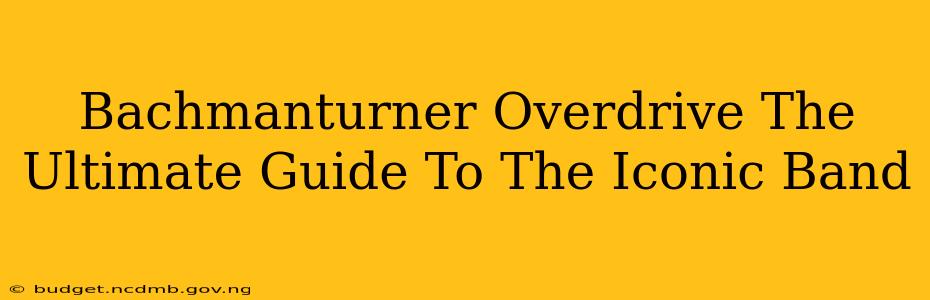 Bachmanturner Overdrive The Ultimate Guide To The Iconic Band