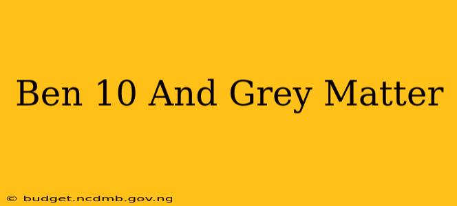 Ben 10 And Grey Matter