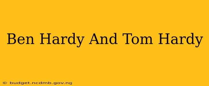 Ben Hardy And Tom Hardy