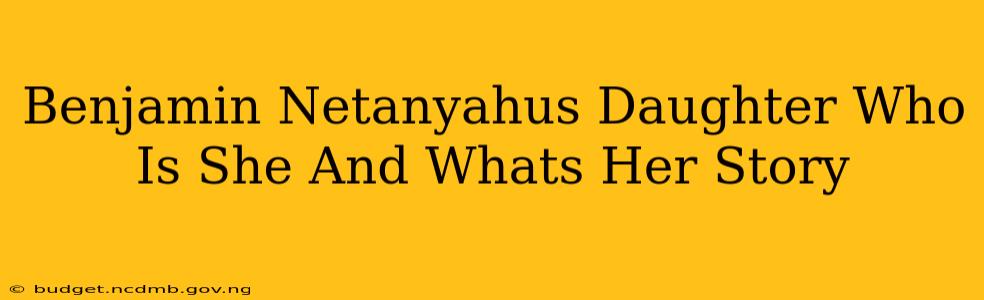 Benjamin Netanyahus Daughter Who Is She And Whats Her Story