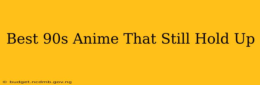 Best 90s Anime That Still Hold Up