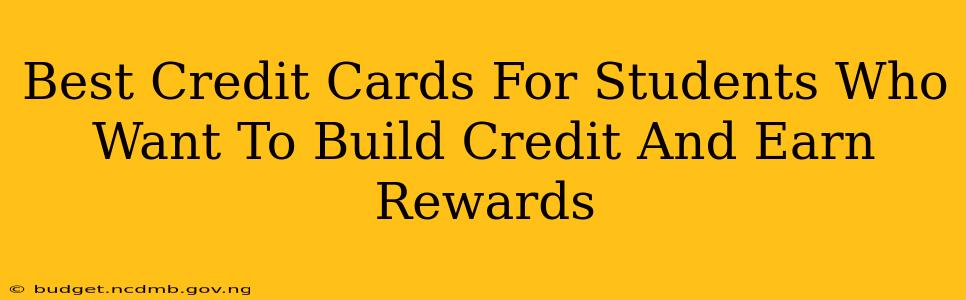 Best Credit Cards For Students Who Want To Build Credit And Earn Rewards