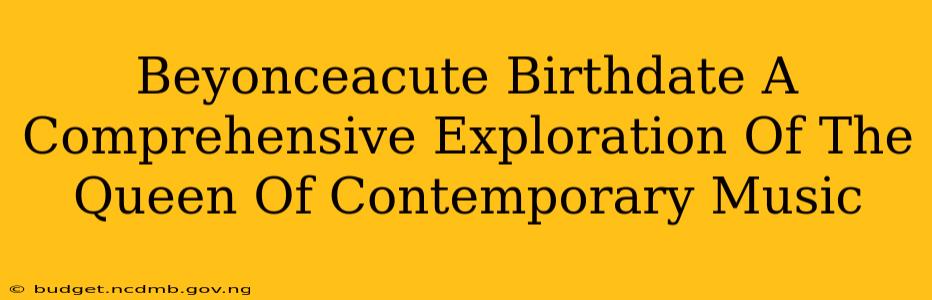 Beyonceacute Birthdate A Comprehensive Exploration Of The Queen Of Contemporary Music