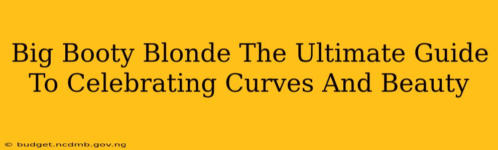 Big Booty Blonde The Ultimate Guide To Celebrating Curves And Beauty