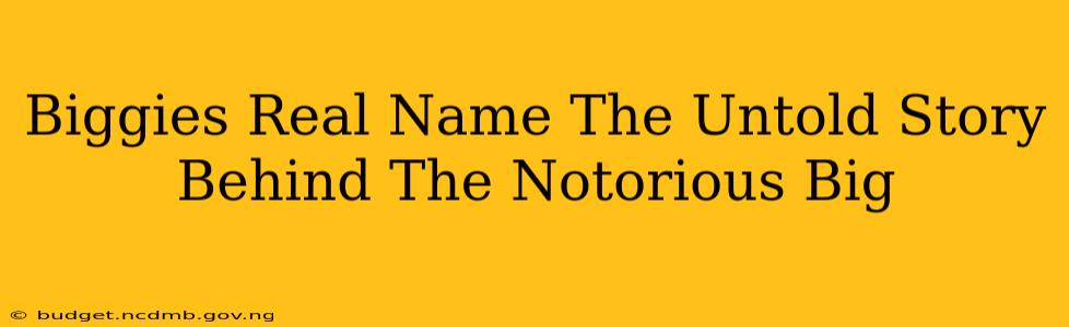Biggies Real Name The Untold Story Behind The Notorious Big