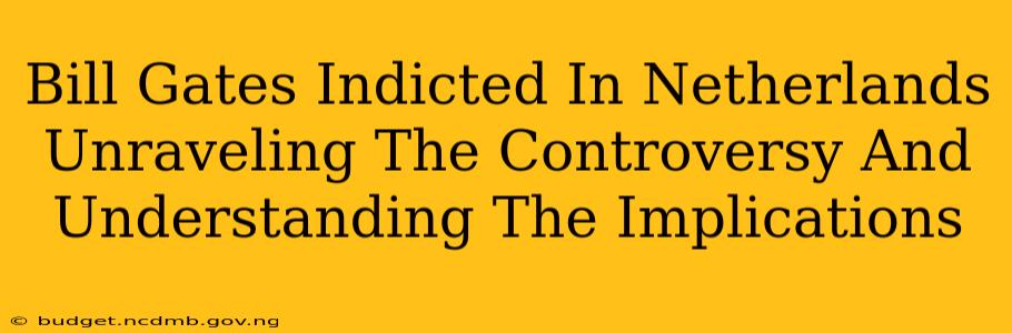 Bill Gates Indicted In Netherlands Unraveling The Controversy And Understanding The Implications