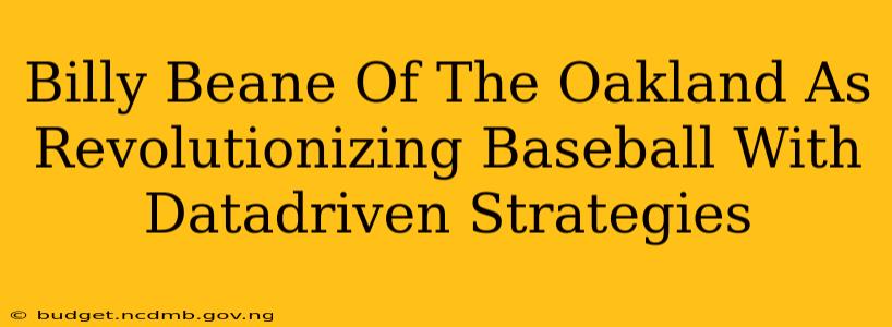 Billy Beane Of The Oakland As Revolutionizing Baseball With Datadriven Strategies