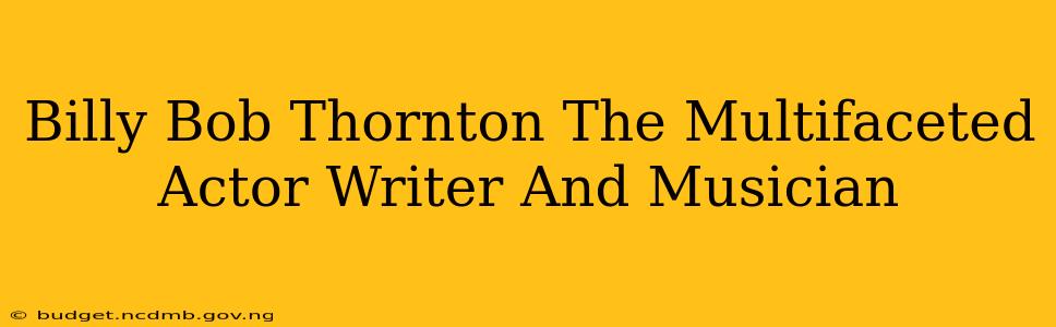 Billy Bob Thornton The Multifaceted Actor Writer And Musician