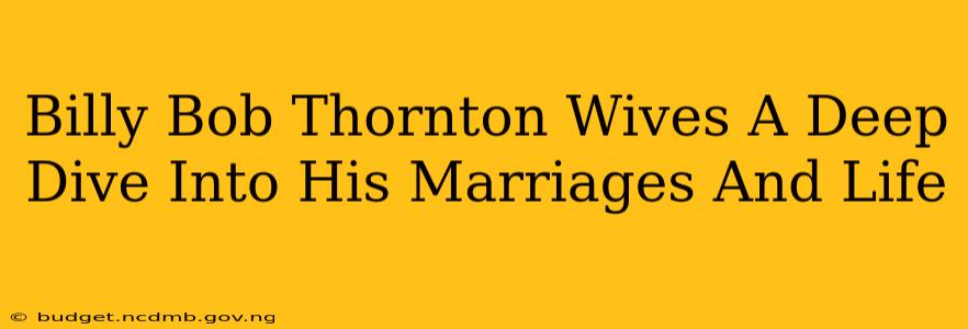 Billy Bob Thornton Wives A Deep Dive Into His Marriages And Life