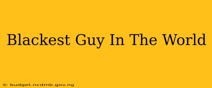 Blackest Guy In The World