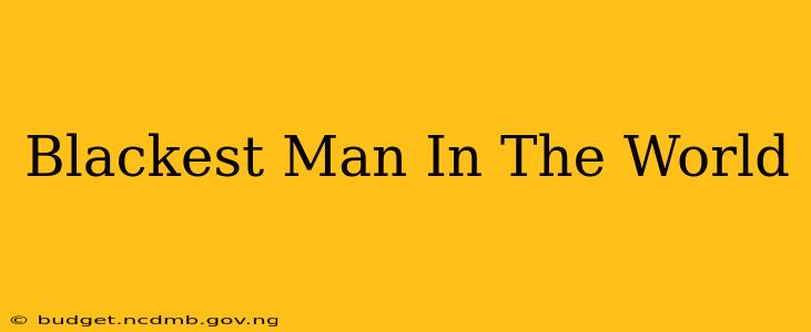 Blackest Man In The World