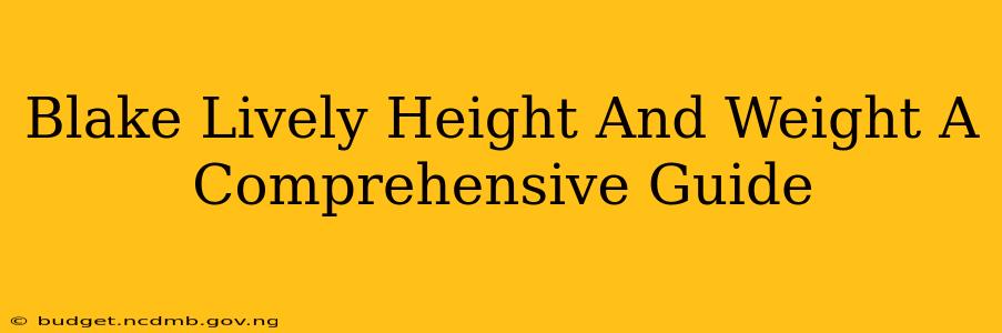 Blake Lively Height And Weight A Comprehensive Guide