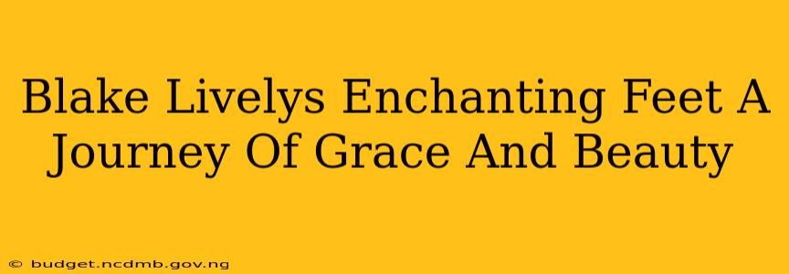Blake Livelys Enchanting Feet A Journey Of Grace And Beauty