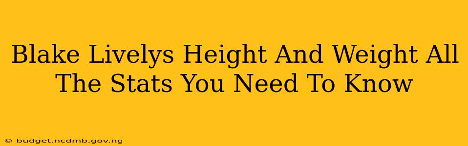 Blake Livelys Height And Weight All The Stats You Need To Know