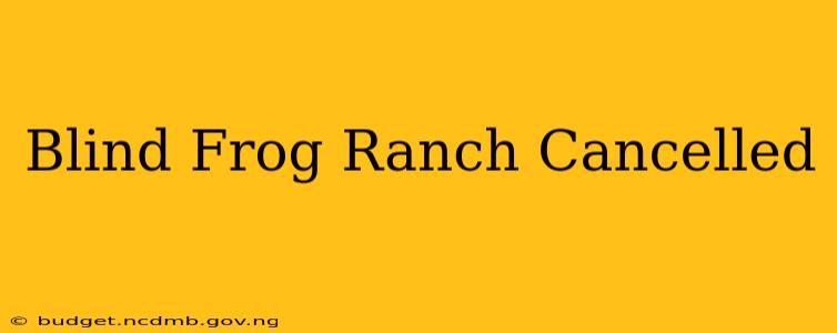 Blind Frog Ranch Cancelled