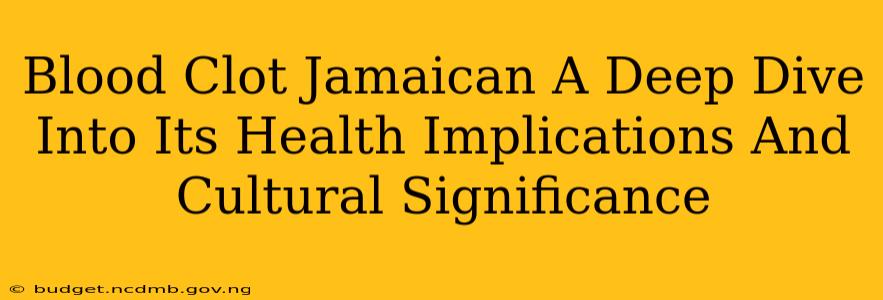 Blood Clot Jamaican A Deep Dive Into Its Health Implications And Cultural Significance