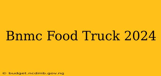 Bnmc Food Truck 2024