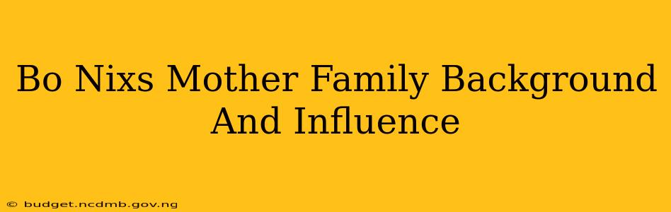 Bo Nixs Mother Family Background And Influence