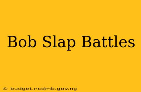 Bob Slap Battles