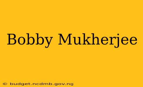 Bobby Mukherjee