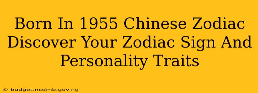 Born In 1955 Chinese Zodiac Discover Your Zodiac Sign And Personality Traits