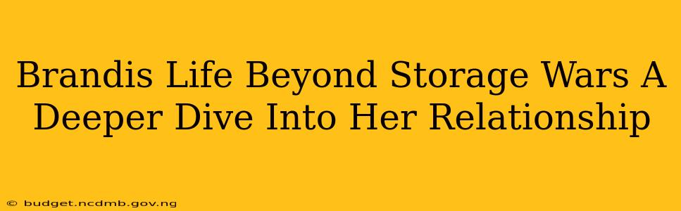 Brandis Life Beyond Storage Wars A Deeper Dive Into Her Relationship