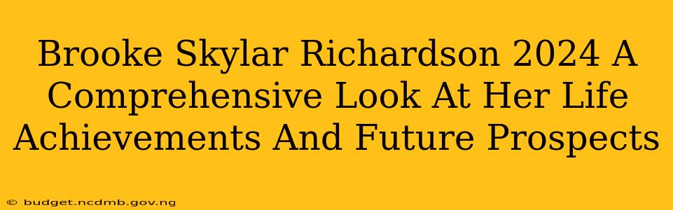 Brooke Skylar Richardson 2024 A Comprehensive Look At Her Life Achievements And Future Prospects