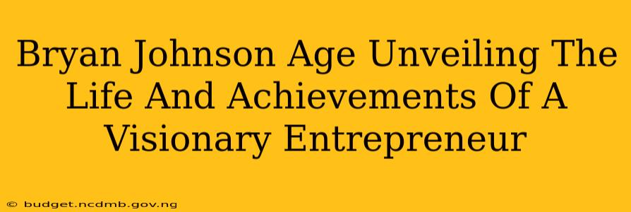 Bryan Johnson Age Unveiling The Life And Achievements Of A Visionary Entrepreneur