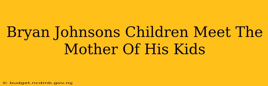 Bryan Johnsons Children Meet The Mother Of His Kids