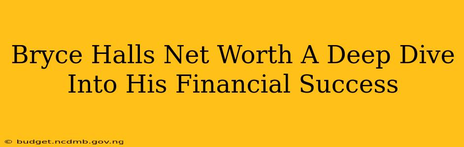 Bryce Halls Net Worth A Deep Dive Into His Financial Success