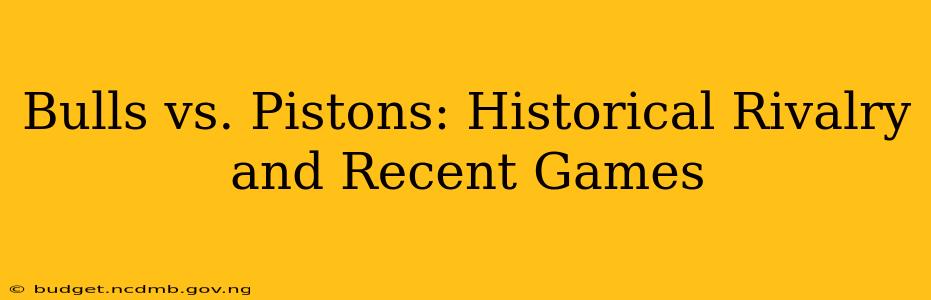 Bulls vs. Pistons: Historical Rivalry and Recent Games