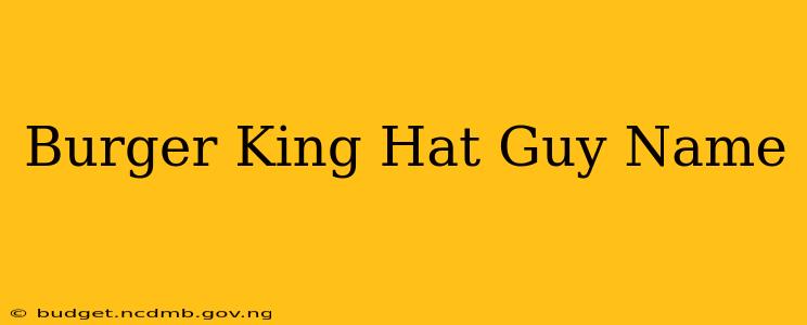 Burger King Hat Guy Name